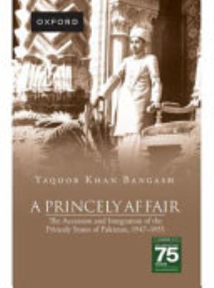 Cover of A PRINCELY AFFAIR THE ACCESSION AND INTEGRATION OF THE PRINCELY STATES OF PAKISTAN, 1947-1955